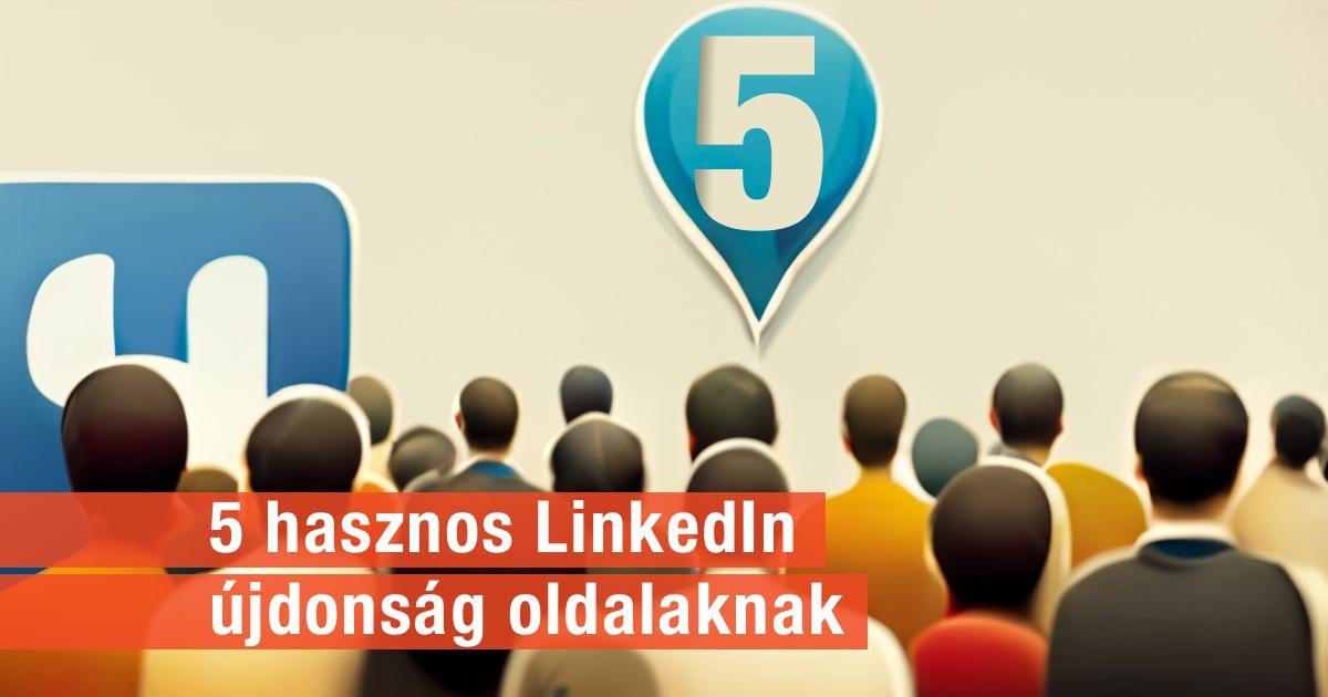 5 hasznos újdonságok LinkedIn oldalaknak