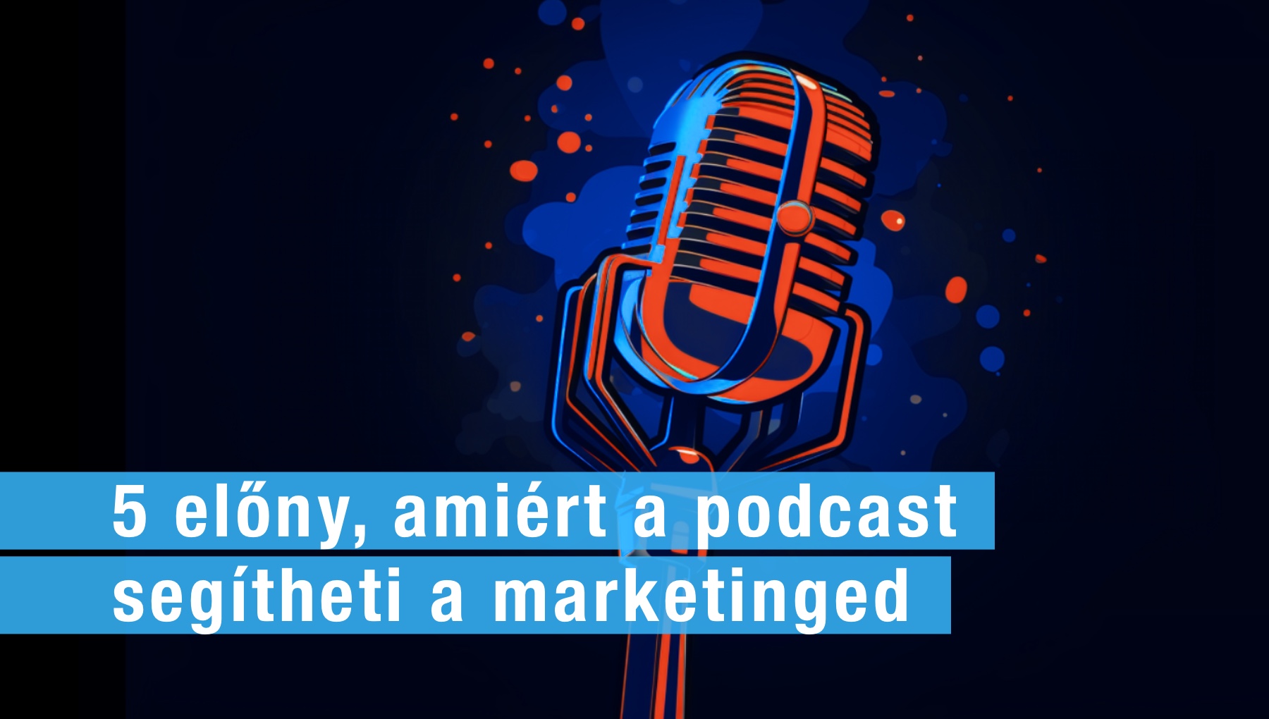 5 előny, amivel a podcast segítheti a marketinged
